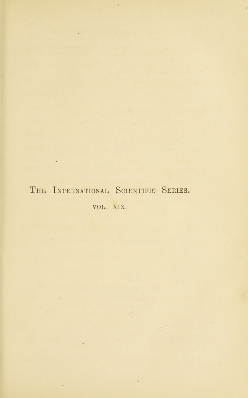 The International Scientific Sériés. VOL. XIX.