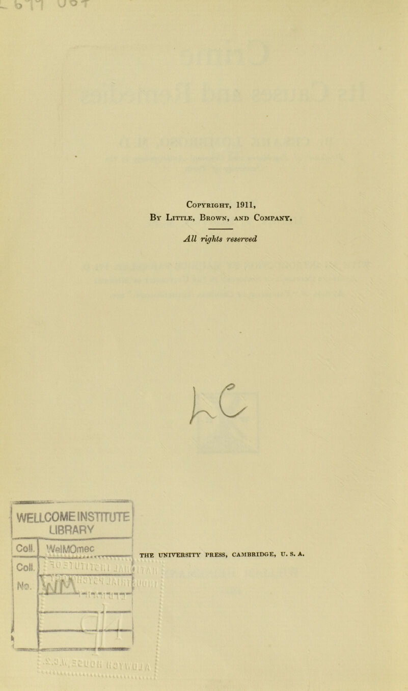 Copyright, 1911, By Little, Brown, and Company. AU rights reserved WELLCOME INSTITÜTE LIBRARY Coll. Coll. WplMOmec ; ■‘'1 Jin; THE UNIVERSITY PRESS, CAMBRIDGE, U. S. A. ^ ^ A N IL . .