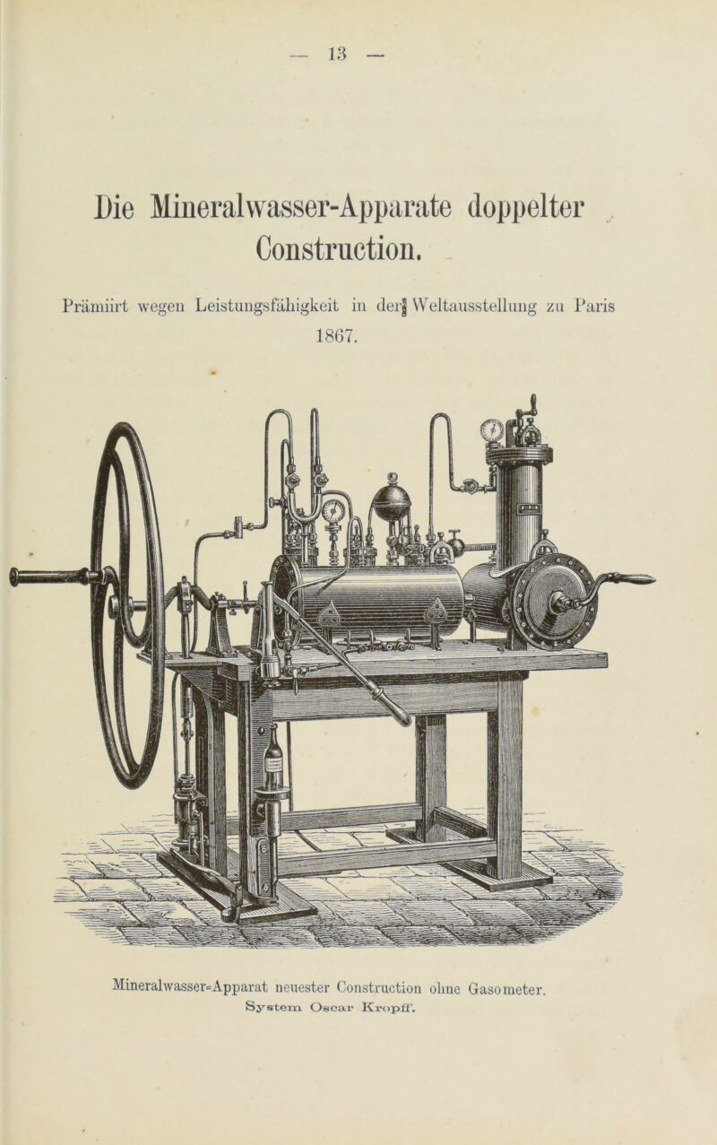 Die Mineralwasser-Apparate doppelter Construction. _ Prämiirt wegen Leistungsfähigkeit in deij Weltausstellung zu Paris 1867. Mineralwassev=Apparat neuester Construction ohne Gasometer System Oscar Ki-opfF.