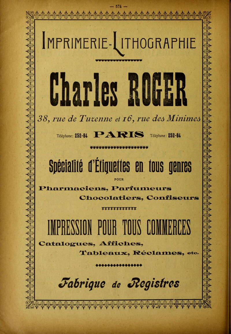 38, rue de Tuienne et 16, rue deô Minimeô Téléphone: 252-84 JlT^Téléphone: 252-84 4* 4* • • ^*1 r en tous genres & POUR 4* 4* 4» S 4* 4* 4» 4* Pharmaciens, Parfumeurs Chocolatiers, Confiseurs TTTTTTTTTTTT IMPRESSIOS Fl TOUS COMMERCES Catalogues, Affiches, tableaux, Réclames, etc. ♦♦♦♦♦♦♦♦♦♦♦♦♦♦♦♦ fabrique de Registres 4* 4f 4*- S 4f 4»>