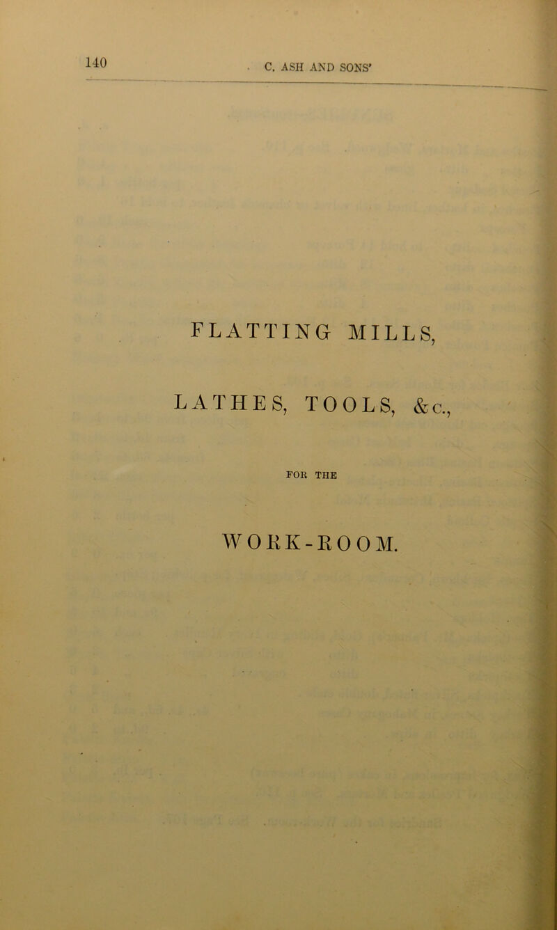 FLATTING MILLS, LATHES, TOOLS, &c. FOR THE WORK-ROOM.