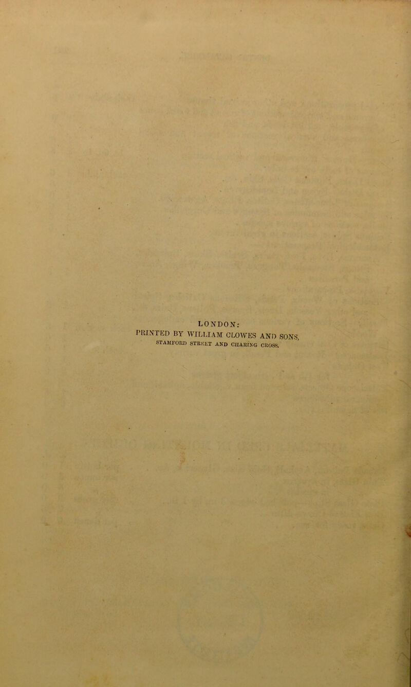 LONDON: PRINTED BY WILLIAM CLOWES AND SONS, STAMFORD STREET AND CHARING CROSS,