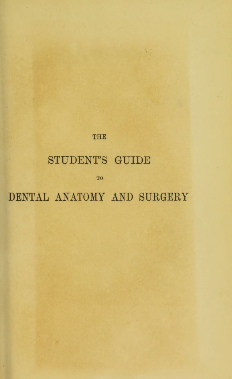 THE STUDENT’S GUIDE TO DENTAL ANATOMY AND SURGERY