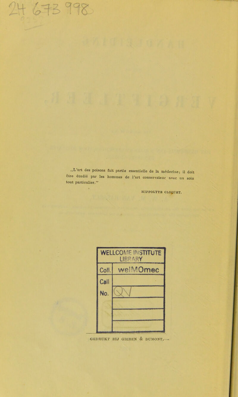 / „L’art des poisons fait partie essenticlle de Ia médecinci il doit étre étudié par les hommes de 1’art conservateur avec un soin tout particulier.” HIPPOLYTB OLOpOET. WELLCON^F !^^:i)TITüTE LIBPARY Coll. welMOmec Cail No. ‘o}\/ OËURUKP CU amccN & dcmont.-