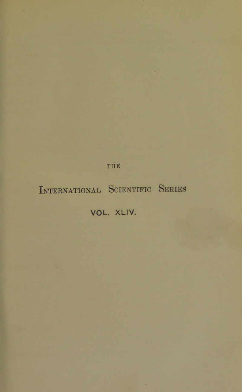 THE International Scientific Sériés VOL. XLIV.