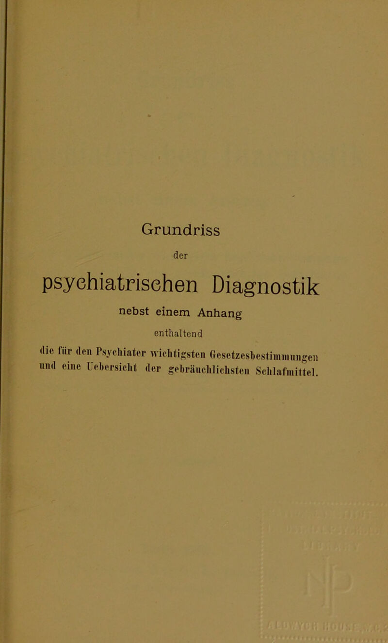 der psychiatrischen Diagnostik nebst einem Anhang enthaltend die für den Psychiater wichtigsten Gesetzesbestimmungen und eine Uebcrsiclit der gebräuchlichsten Schlafmittel.