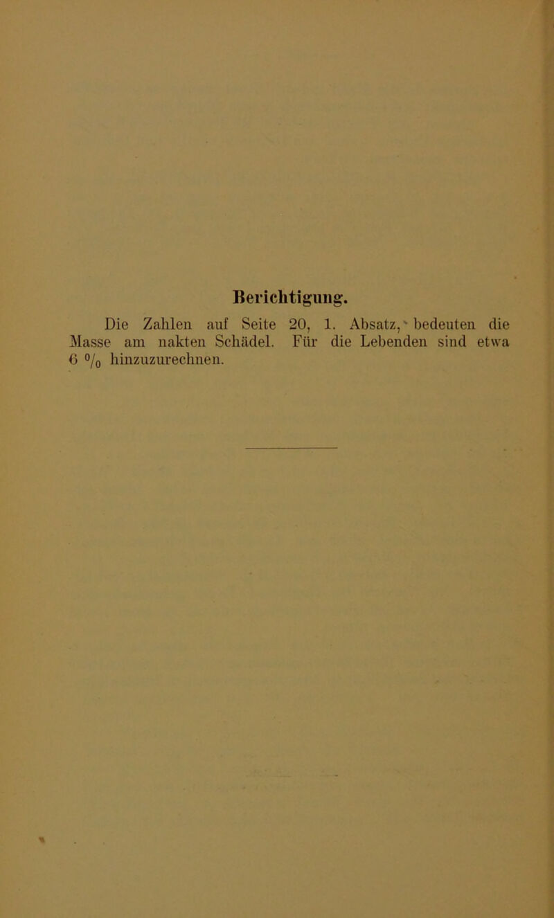 Berichtigung Die Zahlen auf Seite 20, 1. Absatz,'bedeuten die Masse am nahten Schädel. Für die Lebenden sind etwa 6 °/0 hinzuzurechnen.