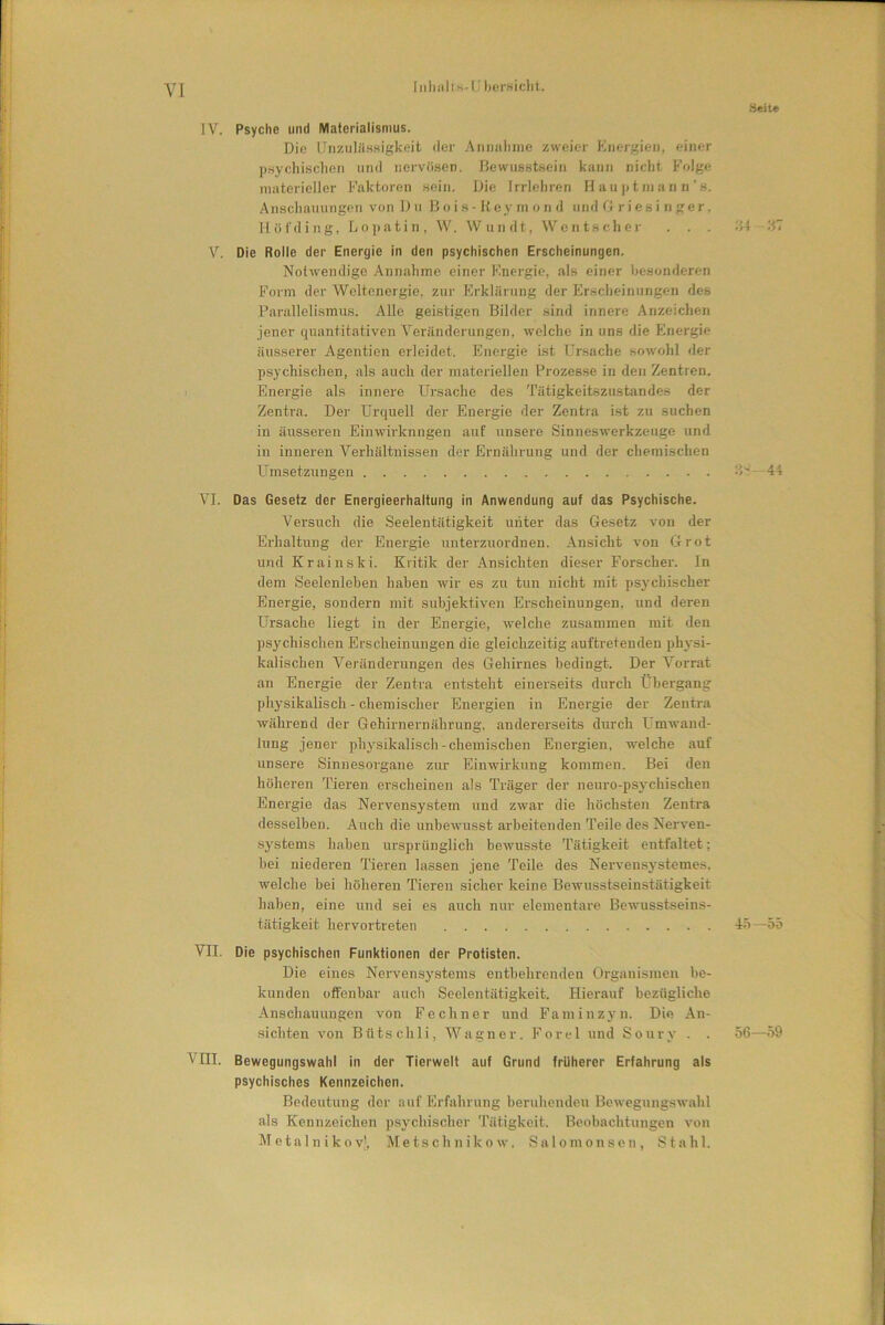 ІпЬнІіз-І ЬегвісЫ. Зеііе IV. Рзусііс ипй Маіегіаіізпшз. Біс Ип/иШзвідкеіі (Іег АппаЬте гѵѵеіег Епегдіеп, еіпег рзусЬівсЬеп ипсі пегѵбвеп. Веіѵиавівеіп кап» пісЫ Роіде таіегіеііег Еакіогеп зеіп. Біе IггІеЬгеп Наирітапп’8. АпвсЬаиипдеп ѵоп Би В о і в - Кеу т о п (I ипй (} г і е в і п дег, НоГйіпд, Ьораііп, \Ѵ. \Ѵип йі, \Ѵепѣв сЬег . . . 34 37 V. йіе КоІІе (Іег Епегдіе іп Веп рзусііізсйеп ЕгзсЬеіпипдеп. Коілѵепйіде АппаЬте еіпег Епегдіе, аів еіпег Ьевопйегеп Вогт (Іег ѴѴеІіепегдіе, гиг Егкііігипд (Іег ЕгзсЬеіпипдеп (Іев Рагаііеіівтив. АІІе деівіідеп Віісіег 8Іп(1 іппеге АпгеісЬеп Іепег диаЫііаііѵеп Ѵегапсіегипдеп, лѵеІеЬе іп ипв (Ііе Епегдіе аиввегег АдеЫіеп егіеісіеі. Епегдіе ізі ПгвасЬе волѵоЫ (Іег рзусЬівсЬеп, аів аисіі (Іег таіегіеііеп Ргогевзе іп (Іеп ЕеЫгеп. Епегдіе аів іппеге ТТгвасЪе сіев ТаіадкеНвгивіапйев <1ег 2еЫга. Бег Ііщиеіі сіег Епегдіе (Іег 2еЫга іві хи зисЬеп іп аиззегеп Еіплѵігкппдеп аиі ипзеге 8іппевугегкгеиде ип(1 іп іппегеп ѴегЬаІіпіззе» йег ЕгпаЬгипд ипсі (Іег сЬетізсЬеп ТТтэеІгипдеп 35-44 VI. йаз безеіг йег ЕпегдіеегНаііипд іп Апѵѵепйипд аиі йаз РзусЬізсНе. Ѵегвисіі (Не ЗееІеЫаіідкеіІ игііег йаз безеіг ѵоп йег ЕгЪаІіипд йег Епегдіе ипіеггиогйпеп. АпвісЫ ѵоп бгоі ітй Кгаіпвкі. Кгііік йег АпвісЫеп йіезег ЕогзсЬег. Іп йет 8ее1еп1еЪеп ЬаЪеп лѵіг ев ги іип пісЫ тіѣ рзусЬізсЬег Епегдіе, вопйегп тіі зѵііуекііѵеп ЕгвсЬеіпипдеп, ипсі йегеп ІТгзасЬе Кед! іп йег Епегдіе, іѵеісііе гиваттеп тіі йеп рзусЬівсЬеп ЕгвсЬеіпипдеп йіе дІеісЬгеііід аиіігеіепйеп рЬузі- каІівсЬеп Ѵегапйегипдеп йез беЬігпез Ъейіпді. Бег Ѵоггаі ап Епегдіе йег 2еЫга епізІеЫ еіпегвеіѣв йигсіі ЁЬегдапд ркувікаІізсЬ - сЬетізсЬег Епегдіеп іп Епегдіе Йег 2еЫга іѵаЬгепй йег ОеЫгпегпаЬгипд, апсіегегзеіів йигсіі І ітѵапй- ктд іепег рЬувікаІівсЬ-сЬетізсЬеп Епегдіеп, ѵеІсЬе аиі ипзеге Зіппезогдапе гиг Еіплѵігкипд коттеп. Веі Йеп ЬоЬегеп Тіегеп егвсЬеіпеп аів Тгадег йег пеиго-рзусЫзскеп Епегдіе йав Ѵегѵепвузіет ітй гіѵаг йіе ЬбеЬзіеп 2епгга йезвеІЬеп. АисЬ йіе ипЪелѵиввѣ агЪеііепйеп Теііе йез Кегсеп- вузіетв ЬаЪеп игвргііпдІісЬ Ъелѵиввіе Таіідкеіі еЫІаІіеі; Ьеі піейегеп Тіегеп Іаззеп ]епе Теііе йев Кегѵепвузіетев, іѵеісііе Ьеі ЬбЬегеп Тіегеп вісііег кеіпе ВеіѵивзЬвеіпвШідкеіі: ЬаЬеп, еіпе ипсі веі ез аисіі пиг еіетепіаге Веѵиззізеіпз- іаіідкеіі Ьегѵогігеіеп 45—55 VII. йіе рзусЫзсЬеп Рипкііопеп йег Ргоіізіеп. Біе еіпев Кегѵепзузіотз епіЬеІігепйеп Огдапізтеп Ъе- кипйеп о йепЬаг аисіі 8ее1епШідкеі1. НіегаиГ Ьегйдіісііе Апвсііаиипдеп ѵоп ЕесЬпег ипй Гатіпгуп. Біе Ап- зісЫеп ѵоп ВііІвсЫі, ЛѴадпег. Еогеі ипй 8 о игу . . 56—59 VIII. ВеѵѵедипдзѵѵаЫ іп йег Тіегѵѵеіі аиі Сгипй ігііііегег ЕгіаЬгипд аіз рзусІіізсЬез Кеппгеісііеп. ВейеЫипд йог аиі ЕгіаЬгипд ЬегиЬспйеи ВелѵедипдвлѵаЫ аів Кеппгеісііеп рвусЬівсЬег Таіідкеіі. ВеоЬасЫипдеп ѵоп Меіаіпікоѵ), МеізсЬпіколѵ. 8аІотопаеп, 8іаЫ.