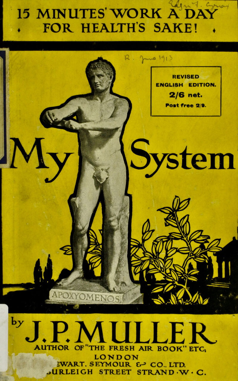 15 MINUTES’WORK A DAY . FOR HEALTH'S SAKE! . AUTHOR OF THE FRESH AIR BOOK” ETC, LONDON iWART. SF.TMOUR &-» CO., LTD. jURLEIGH STREET STRAND W • C.