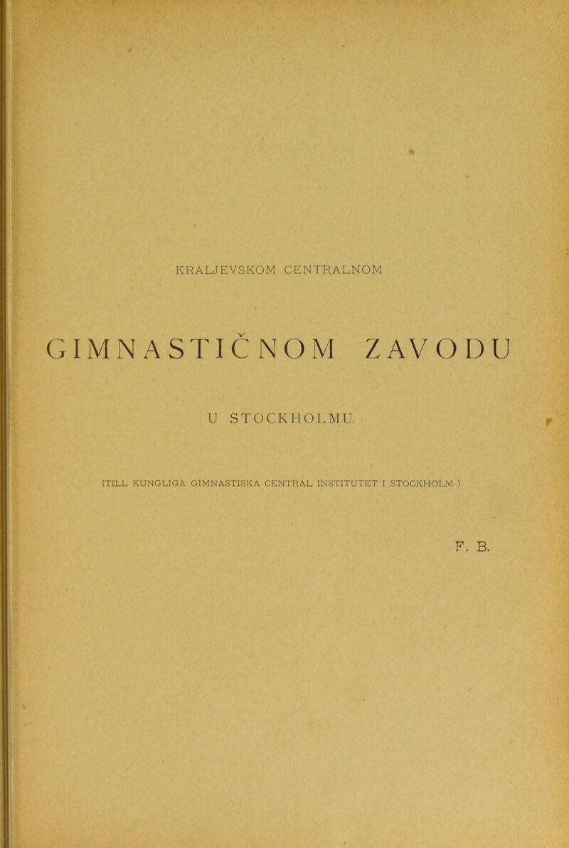 KRALJEVSKOM CENTRALNOM GIMNASTICNOM Z AVO DU U STOCKHOLMU (TILL KUNGLIGA GIMNASTISKA CENTRAL INSTITUTET I STOCKHOLM ) F. B.