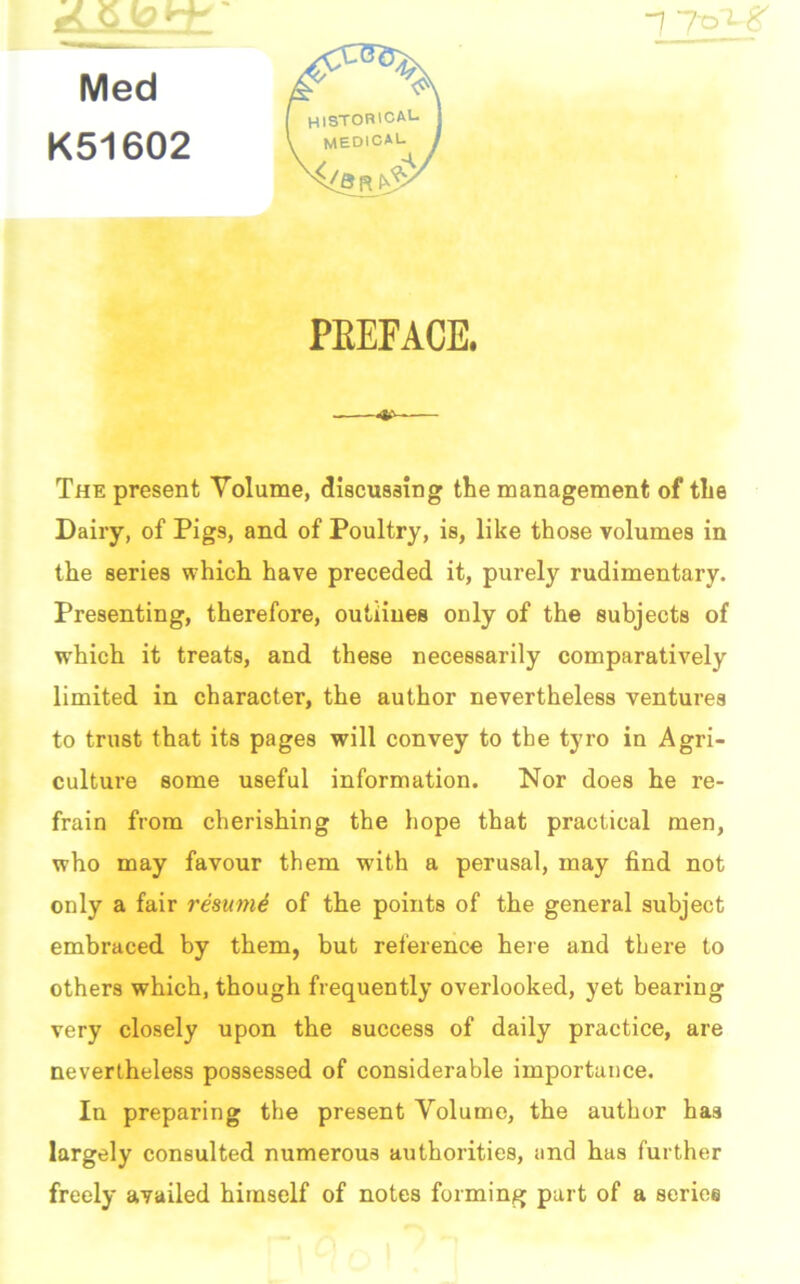 7 7~o~L'% Med K51602 PEEFACE. The present Volume, discussing the management of the Dairy, of Pigs, and of Poultry, is, like those volumes in the series which have preceded it, purely rudimentary. Presenting, therefore, outlines only of the subjects of which it treats, and these necessarily comparatively limited in character, the author nevertheless ventures to trust that its pages will convey to the tyro in Agri- culture some useful information. Nor does he re- frain from cherishing the hope that practical men, who may favour them with a perusal, may find not only a fair resumd of the points of the general subject embraced by them, but reference here and there to others which, though frequently overlooked, yet bearing very closely upon the success of daily practice, are nevertheless possessed of considerable importance. In preparing the present Volume, the author has largely consulted numerous authorities, and has further freely availed himself of notes forming part of a series