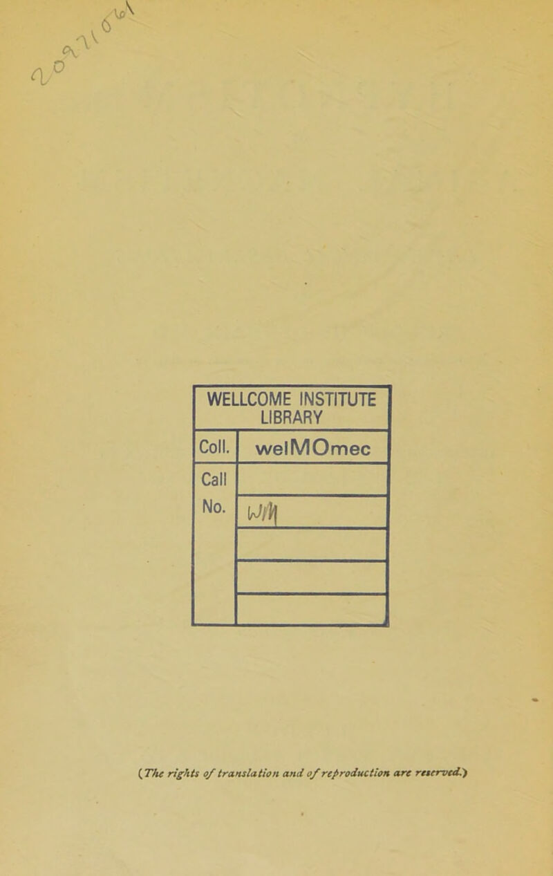 a WELLCOME INSTITUTE LIBRARY Coli. welMOmec Call No. {Tfie rights 0/translation and 0/reproduction arc retervtdi}