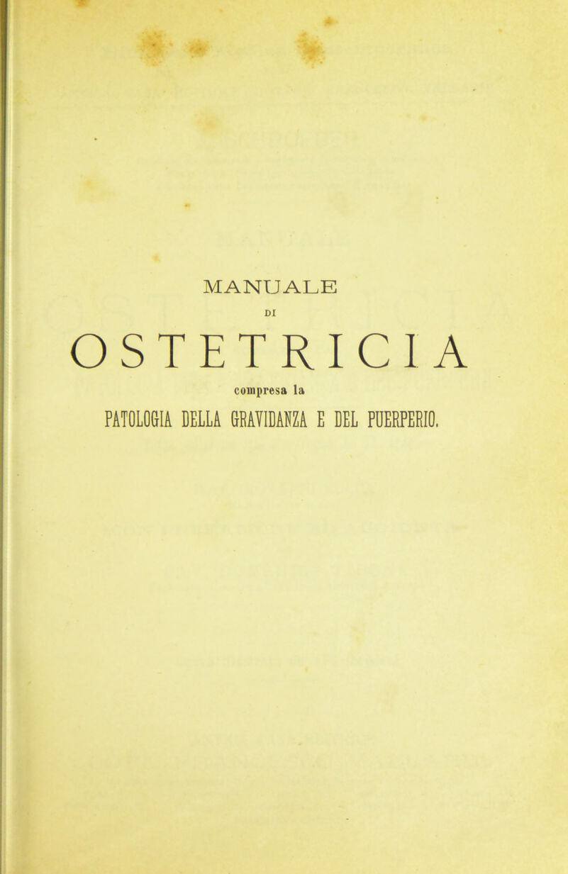 MANUALE DI OSTETRICIA compresa la PATOLOGIA DELLA GRAYIDANZA E DEL PÜERPERIO.