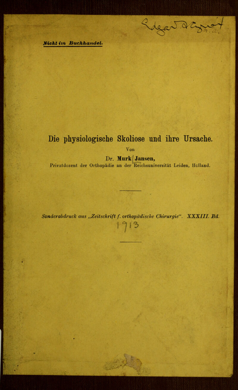 Nicht im Buchhandel. Die physiologische Skoliose und ihre Ursache. Von Dr. Murk Jansen, Privatdozent der Orthopädie an der Reiclisuniversität Leiden, Holland. Sonderabdruck aus „Zeitschrift f. orthopädische Chirurgie“. XXXIII. Bd.