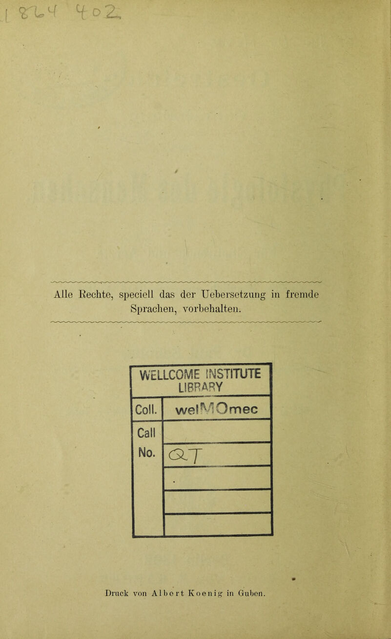Alle Rechte, speciell das der Uebersetzung in fremde Sprachen, Vorbehalten. WELLCOME INSTITUTE LIBRARY Coli. wel^Omec Call No. ät Druck von Albert Koenig in Guben.