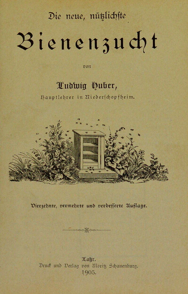 Die neue, nütjlicfyfte 23 i e n c n 5 u cfy t ron KEuöhrig i^uber, £?auptlehrer in Hi cbcrfdjopfljcitn. üiecjebnte, »ei:mel)cte unö r>ecbe|ferte 2tufl«ge. •v» Xafir. I>nicf nub Herlag noit ilioritj Schauenburg. 1905.