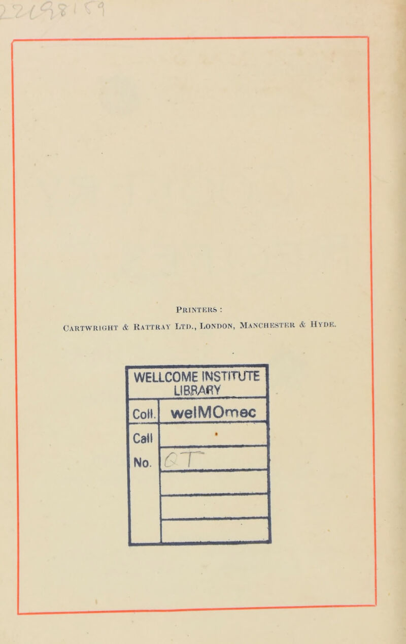 { Printers : Cartwright & Rattray Ltd., London, Manchester Hyde. WELLCOME INSTITUTE LIBRARY Coll. welMOmec Call •