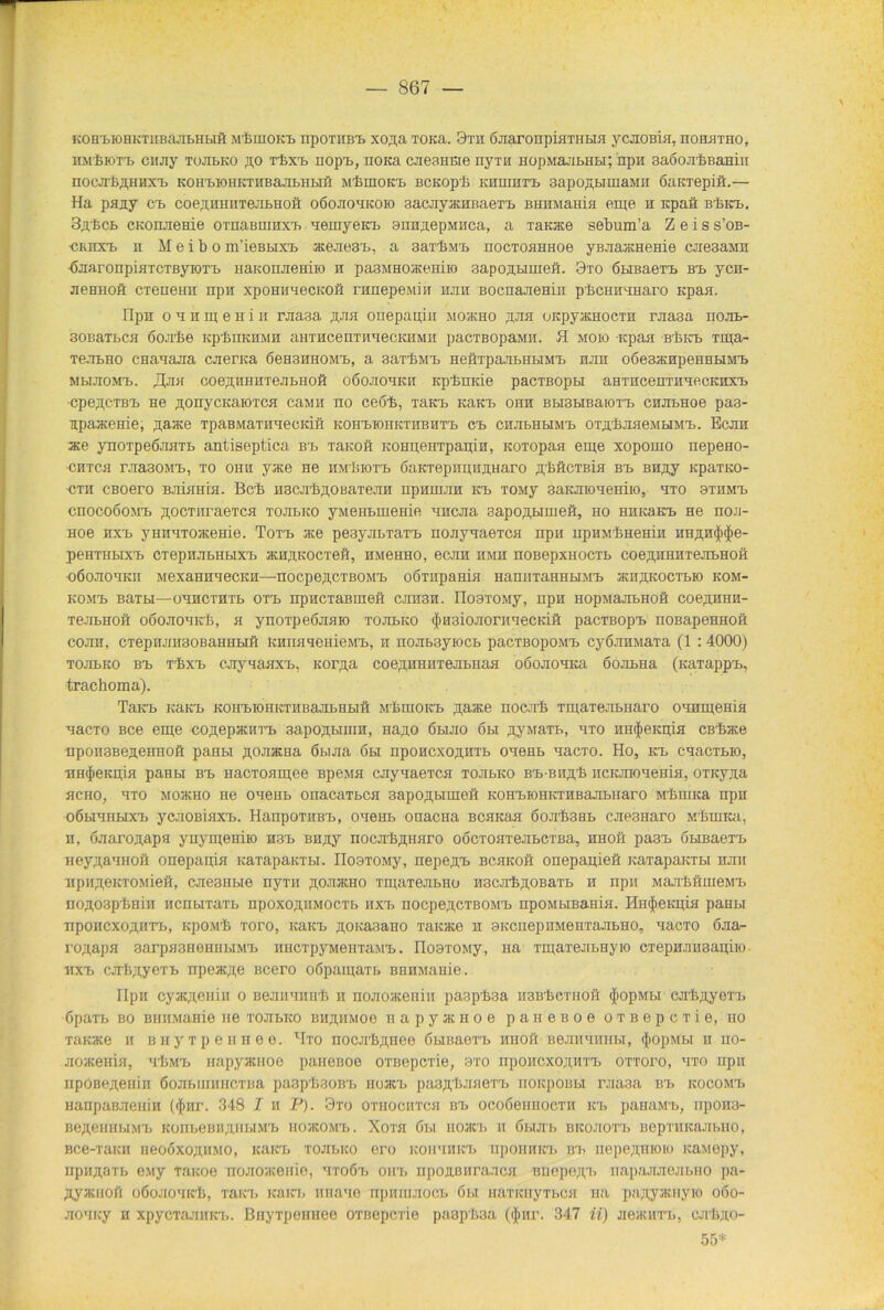 KOHtioHKTiiBajibHbiö M'fciuOK'b npoxiiBb xo,a;a TOKa. 9xh öjraronpiaTiibia ycaoBia, iioilhtho, HM'feioT'b ciuiy tüjibko äo xbxx> nopb, noKa caearinie nyxn nopMajibHbi; npn saöoabBaHin nocJi'fefl.HHX'b KOH'bioHKTHBajibHbifl MbmoKb BCKopb KHuraxb 3apo,n,biiHaMii öattxepift.— Ha pany cb coe^HHiiTeJibHoft oöojiohkoio sacJiyatHBaeib BHHMaeia eme 11 Kpaä BbKb. 3,o,bcb CKonjieHie OTnaemaxb 'lemyeicb ann^epMiica, a xarace sebum’a Zeis s’ob- •CKiixb n M e i b o m’ieBbixb acejie3b, a saxbMb nocToamioe yBJiaatHeme cjie3aMH ßjiaronpiHTCTByioxb HaitomieHiio h pa3MHoacemio 3apoji,bimeft. 9to öbmaexb Bb ycn- jieHHofl cxenemi npn xponitaecKOß ranepeMih hjih BocnajieHÜi pbcuir-inaro Kpaa. nj)ii o h ii m e ti i n rjia3a ;h,jiji onepapin MoatHO ;ijth oKpyatHOCTH rjia3a nojib- 30BaTbca oojibe icpbnKHMH auxHceriT nnecKHM n pacTBopaMH. H moio itpaa Bbitb Tipa- TeJibHO cnanajia cjienca 6eH3HHOMb, a aaxbMb HeÄxpajibHHMb hjih o6e3acHpeHHHMb MbijioMb. JJ,jih coeyiinHiejibiioft oöojiohkh Kpbmcie pacxBopH aHTHcenTiriecKHXb •cpe,a;cTBb He ^orrycKaioTca caMH no ceob, TaKb KaKb ohh Bbi3MBaioxb cnjibHoe pa3- npaaceme, ^aate xpaBMaTHHecKift KOHbioiiKXHBHXb cb CHJibHbiMb OTjj.hjiHeiubiMb. Bcjih ate ynoTpeßjiHTb antiseptica Bb xanoä kohpeiitpapi n, KOTopaa eme xopouio nepeHO- chtch rjra30Mb, to ohh yace He irabioxb 6;iktepiiph.n,haro flbftcTBin Bb BH^y KpaxKO- cth cBoero BJiiflHfai. Bob HSCJibflOBaTeora npnuijin Kb TOMy aaKJiioHemio, hto axnMb cnocoöo.Mb Ti,ocTiiraerrca tojibko yMeHbuieme ancjia sapo^bmieft, ho HHKaKb He nou- Hoe HXb yiiriHxoatenie. ToTb ate pesyjibxaxb noHynaeTCH npii upHMbHeHin iiHn,H())(|)e- peHTHbDCb CTepHJIbHbIXb HtHpKOCTeft, HMeHHO, eCJIH HMH HOBepXHOCXb COeflHHHXejIbHOÖ oöojiohkii MexaniiaecKH—nocpe,n,cxBOMb oöxiipaimi HanuxaHHbiMb atn^KOCXbio kom- KOMb Baxbi—ohhcthtb oxb npHCTaBineö cjiii3h. HoaxoMy, npn HopMajibHofi coeflHHH- xejibHOii oöoJiOHicb, h ynoxpeöjiaio tojibko $H3iojionnecKiö pacxßopb noBapeHHoä: cojih, cxepiuiH30BaHHbiH icHmiaenicMb, h nojib3yiocb pacxBopoMb cyÖJiHMaxa (1 : 4000) TOJibKO Bb xbxb cjiyiaHXb, Koppa coerxnnnxe.nbnaH oöojiOHKa öojibna (naxappb, trachoma). TaKb KaKb KOHbiOHKXHBaJibHbiö MbniOKb flaace nocjib xmaxejibiiaro OHHipöms nacro Bce eme co^epatHTb aapo^biniH, iia^,o 6hjio 6h ^ywaxb, hto HH<$eKpia CBbate npon3BefleHHOä paHH ^ojiatHa öbijia 6bi nponcxo.nHXb ohohb nacro. Ho, Kb cnacxbio, HH$eKH,ia paHbi Bb nacxoamee BpeMa caynaexcH tojibko Bb-Biijpb ncicjrio'ieniH. oxKyjta hcho, hxo MoacHO He OHeHb onacaxbcji 3apoji,biiHefi KOHbioHKXHBajibiiaro MbniKa npn oöbiHHHXb ycjiOBiaxb. HanpoxnBb, oneitb onacna BCHKaa 6ojib3Hb cJie3Haro MbuiKa, ii, ÖJiaroj],apH ynymeniio H3b BHjiy nocjib^imro oocxoaxejibcxBa, hhoö pa3b öbiBaexb Hey^aHHoft onepapia Kaxapaicxw. IIosxoMy, nepe^b bchkoö onepapieö KaxapaKXbi nan npitpeKXOMieH, caesHbie riyxii flOJiacHO xmaxeJibHo H3cabp,0Baxb h npn MajibSuieMb nofl,03pbHiH HCHbixaxb npoxo^HMoexb HXb nocpe^cxBOMb npoMHBaHia. HiKfieiipia paHbi npoHCxo^HTb, KpoMb xoro, KaKb ji,oita3aH0 xanace h 3KCiiepiiMeHxa.nbH0, aacxo 6aa- ropapa sarpasHeHHbiMb HHCxpyMenxaMb. nooxoMy, na xmaxejibHyio ciepHJmsapiio nxb cabji,yexb npeatji,e Bcero oßpaipaxb BHHMaHie. üpn cyacfteuin o BeJiiiHiiub h noaoacenin paepbsa H3Bbcxnoii (JtopMbi cjib;iyexrb ßpaxb bo BHHMaHie ne xojibKO bhähmoo napyjKHoe paneßoe oxBepcxie, ho xanace h BHyxpennee. Hxo nocjib^nee öuBaexb hhoö Bejni'iinibi, (JiopMbi h iio- aoaceiiiH, HbMb napyauioe paneßoe oxBepcxie, 9X0 npoHcxoji,HXb oxxoro, hto npn npoBerT,eniH ßojibiuHHCTBa paspbaoBb noatb pasfliuiaexb noapoBbi rjiaaa Bb icocoMb HanpaBJieuiH (({inr. 348 I h P). 9xo ornocirrca Bb ocoöennocxn Kb panaM-b, npon3- BefteimiHMb KOHbeBimubiMb noacOMb. Xoxa öbi noatb ii ßbiab Bicoiioxb Bcpxiucajibiio, Bce-xaitn neooxo^HMO, itaKb xoabico ero itoiiHHicb npoHHitb Bb nepe^nioio itanepy, npimaxb eMy Taitoe nojioaceiiie, hxo6t> oirb npojißiiraaca Biiepe;i,’i. nap;xJiaejibno pa- jiyatiioii oöoJiOHicb, xaicx, KaKb iinane npamaocb 6h naxKiiyTbca na pa^yaciiyio ooo- aoHity h xpycxajiiiKb. BHyxpeiiHee oxBepcxie paspb3a (<J>iir. 347 ii) jieacuxb, cjibpo- 55!|:
