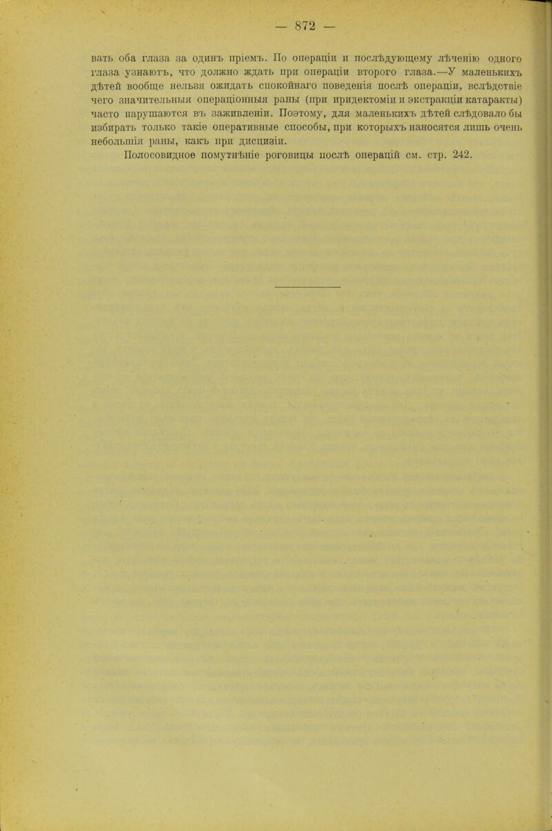 BaTi> 06a i\Jia3a 3a oflHHib npieM^. IIo ouepapin h nocjrf>,n,yiomeMy jriiaemio o,n,Horo i\jia3a y3na[0T'b, 'ito flOJBKHO at^axb npit onepaniii Bioporo rjiaaa.—y MajienbKiix'b flliTeft Booöme nejibSH oanftaTb cnoicoftnaro noße^enia nocjrk onepauia, BCJrk,n,CTBie Moro 3HaHHTeJibHbia oncpaniouiibia paHbi (npn npu;i,eKTOMiii h SKCTpaiciuH KaxapaicTbi) aacTO napyinaioTca Brb aaacuBJieniif. Il03T0My, .nyia MajieHbKZXT» jcfc'reft CJi'feflOBajio 6bi HSÖnpaTb TOJibico TaKie onopaTiiuiibie cnocoßbi, npii KOTopbixrb ikihochtch jiiinib oaeiib neöojibiiiia panbi, icaicb npn ji^iicuiraur. IIojiocoBHftHoe noMyTHrljHie poroßnubi nocjrfc onepapiö cm. CTp. 242.