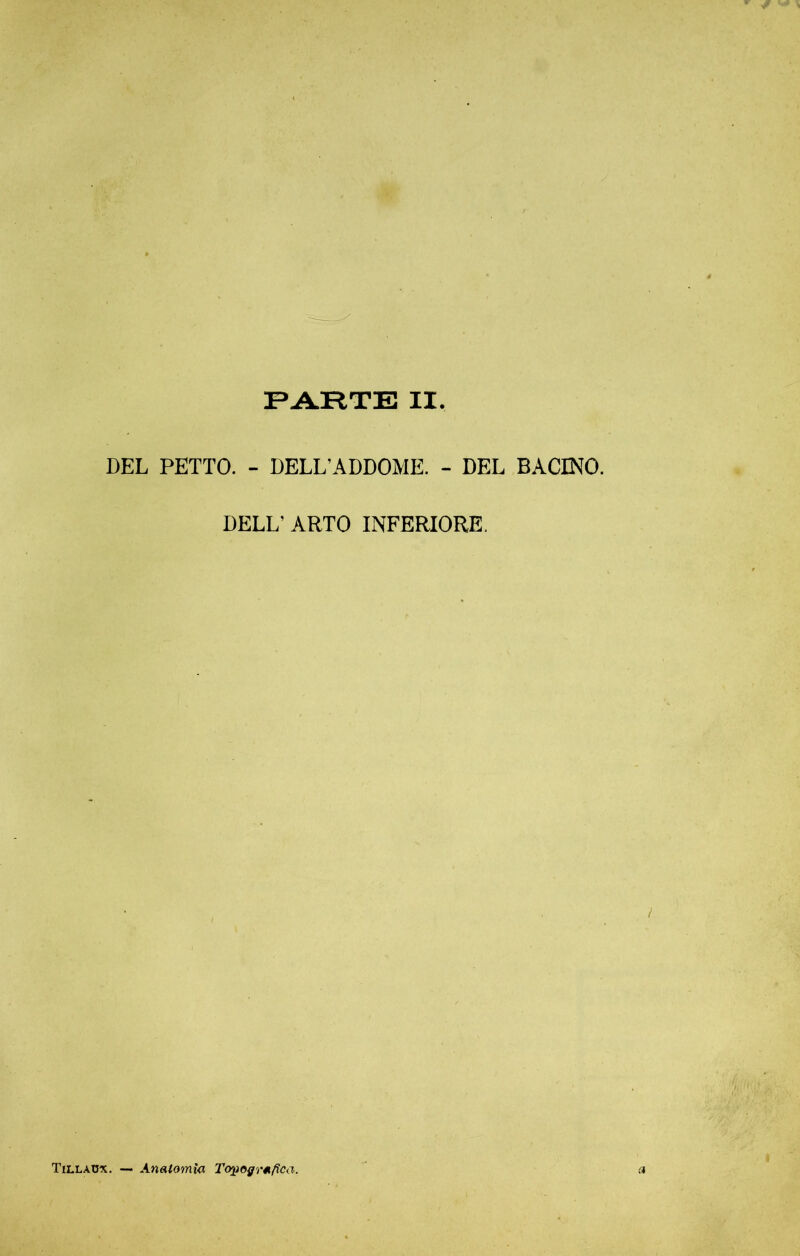 PARTE II DEL PETTO. - DELL’ADDOME. - DEL BACINO. DELL’ ARTO INFERIORE, Tilladx. — Anatomia Topografica.