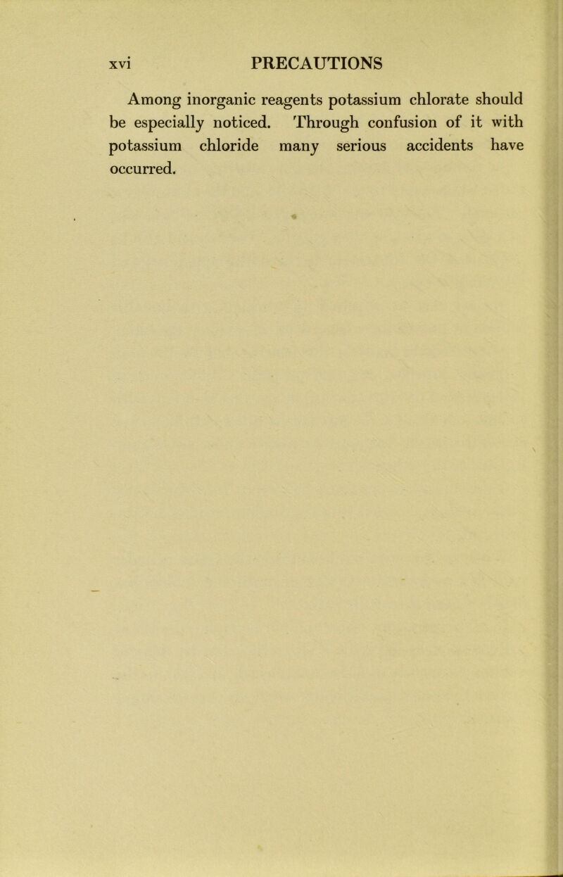 Among inorganic reagents potassium chlorate should be especially noticed. Through confasion of it with potassium chloride many serious accidents have occurred.