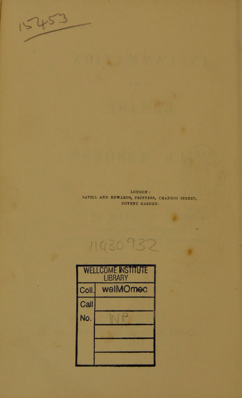 LONDON: SAYILL AND EDWARDS, PRINTERS, CHANDOS STREET, COYENT GARDEN. n WELLCOME wSfflltfE LIBRARY Coll. wolMOmec Call No.