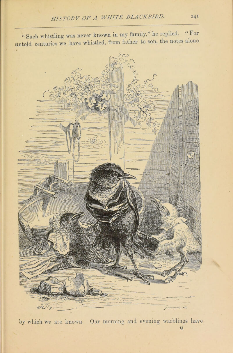 “ Such whistling was never known in my family/’ he replied. For untold centuries we have whistled, from father to son, the notes alone by which we are known