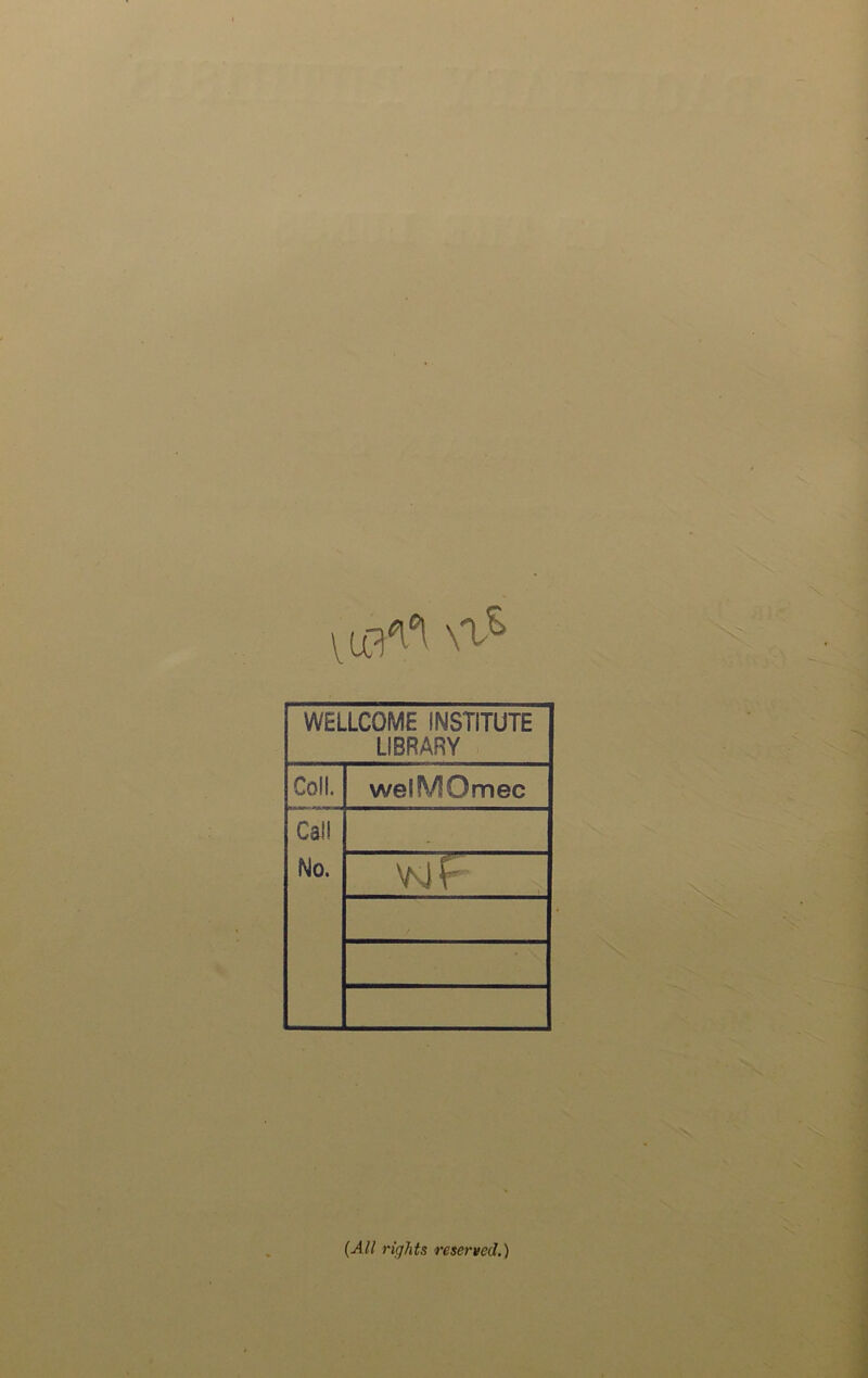 WELLCOME INSTITUTE LIBRARY Coll. welMOmec Cal! No. . ». Vs)f (Ail rights reservecl.)