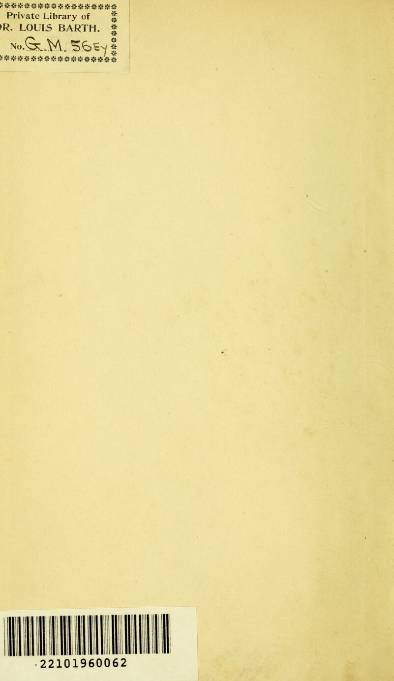 ********** **** **** Private Library of JJ >R. L0U15 BARTH. | NO.&.M. SbSN | * # * * * * * * * * * * * * * * * * ip i li it i ! II 1 |||l| I IP 1II ill 1 | i || ji II 1II III 1 1 1 Hi II [ II li lllli I II ii Hill 22101960062