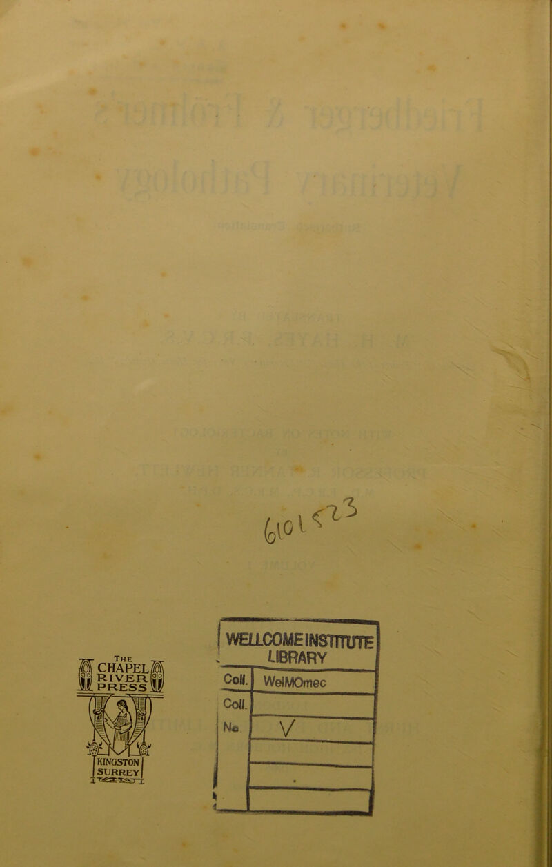 The ff CHAPELÄ STg RIVER SS JE. PRESS W ÄgSr- [KINGSTONf JsurreyI WELLCOME INSTITUTE ^LIBRARY Coli.' Coli. Nö WelMOmec V