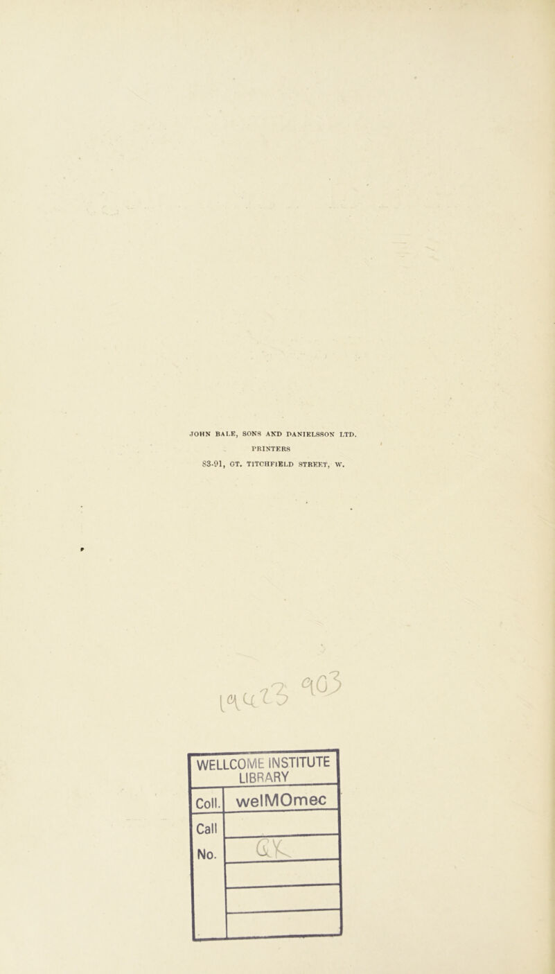 JOHN BAUE, SONS AND DANIELSSON LTD. PRINTERS $3-91, OT. TITOHF1ELD STREET, W. WFLLCOMt INSTITUTE LIBRARY Coli. welMOmec Call No.