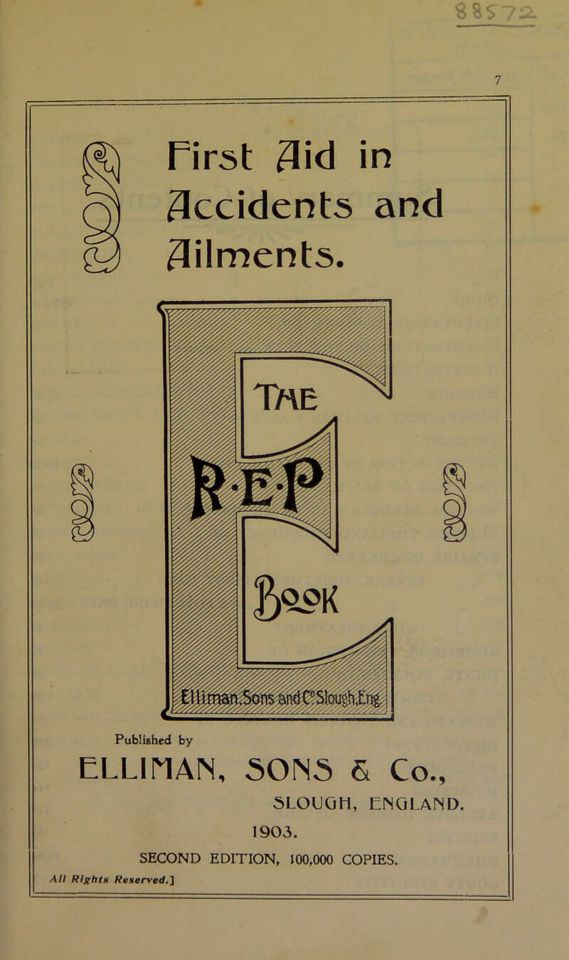 SSS / . 7 First 3id in Occidents and Ailments. Published by ELLIMAN, SONS & Co., SLOUGH, ENGLAND. 1903. SECOND EDITION, 100,000 COPIES. All Rlghtu Reserved.'i