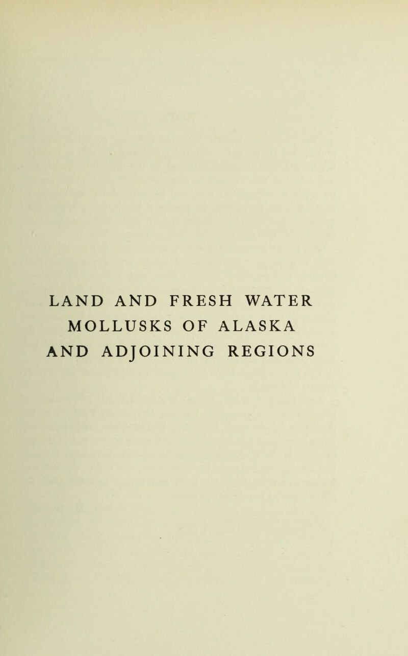 LAND AND FRESH WATER MOLLUSKS OF ALASKA AND ADJOINING REGIONS