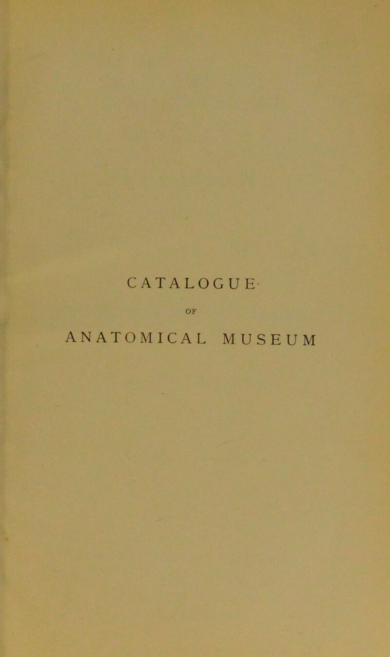 CATALOGUE OF ANATOMICAL MUSEUM