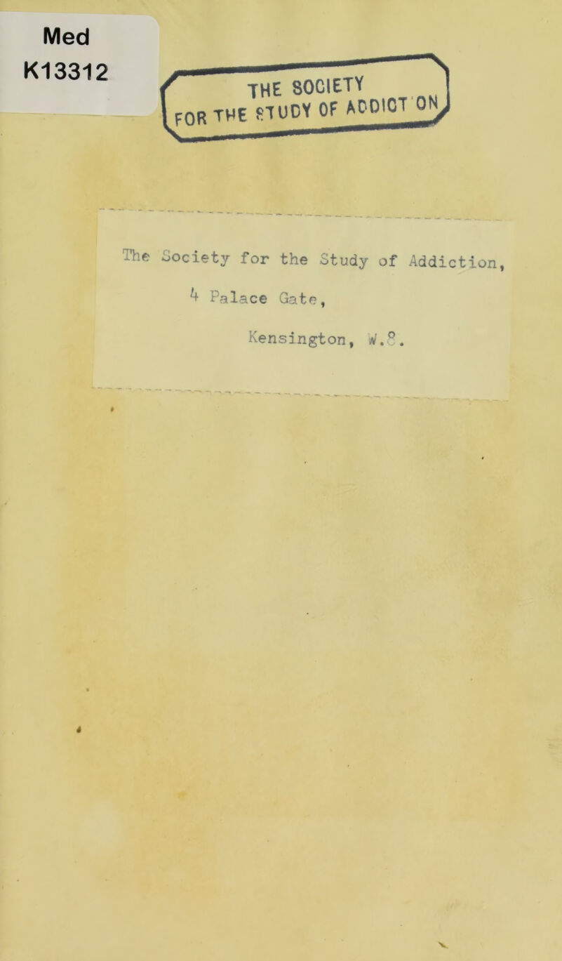 Med K13312 The Society for the Study of Addiction, ^ Palace Gate, Kensington, * \ ( V