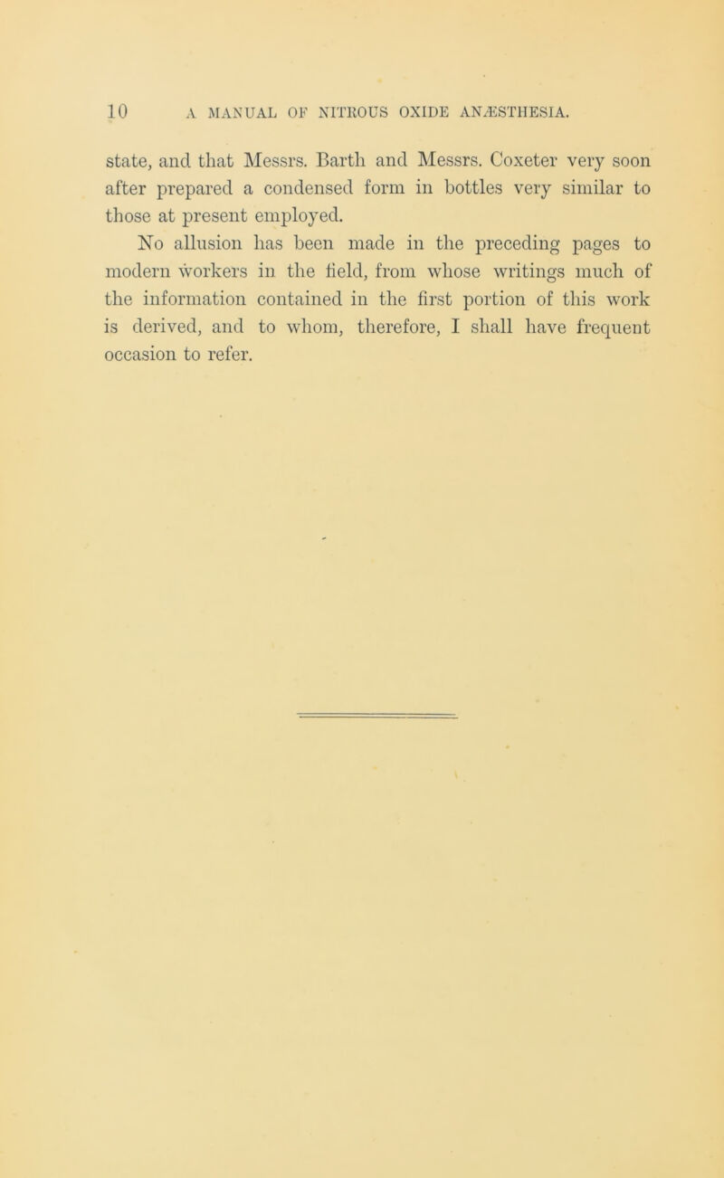 state, and that Messrs. Barth and Messrs. Coxeter very soon after prepared a condensed form in bottles very similar to those at present employed. No allusion has been made in the preceding pages to modern workers in the field, from whose writings much of the information contained in the first portion of this work is derived, and to whom, therefore, I shall have frequent occasion to refer.