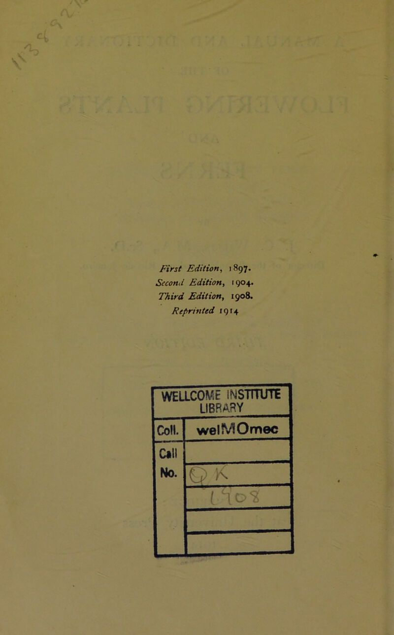 First Edition, 1897. Second Edition, 1904. Third Edition, 1908. Reprinted 1914 WELLCOME INSTITUTE LIBRARY Coll. welMOmec Call No.