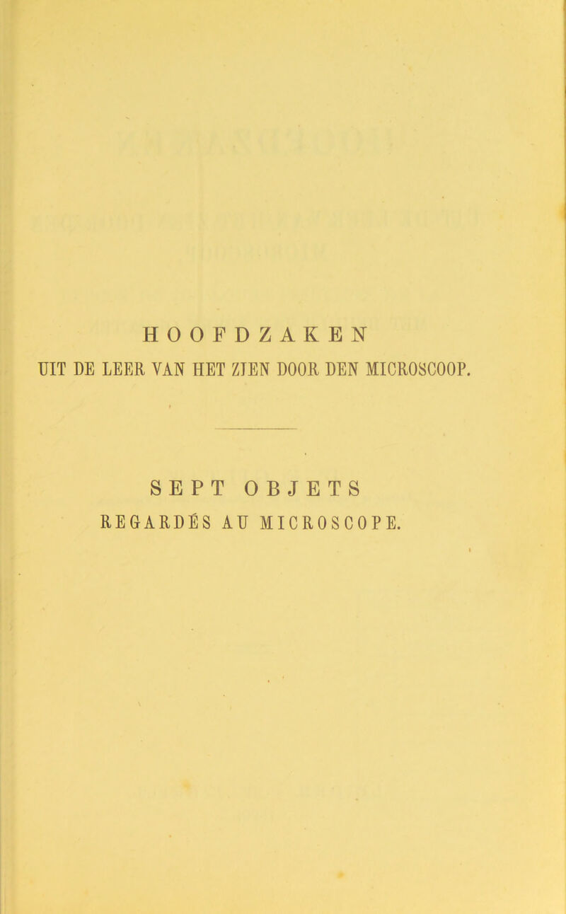 HOOFDZAKEN UIT DE LEER YAN HET ZIEN DOOR DEN MICROSCOOP. SEPT OBJETS REGARDÉS AU MICROSCOPE.