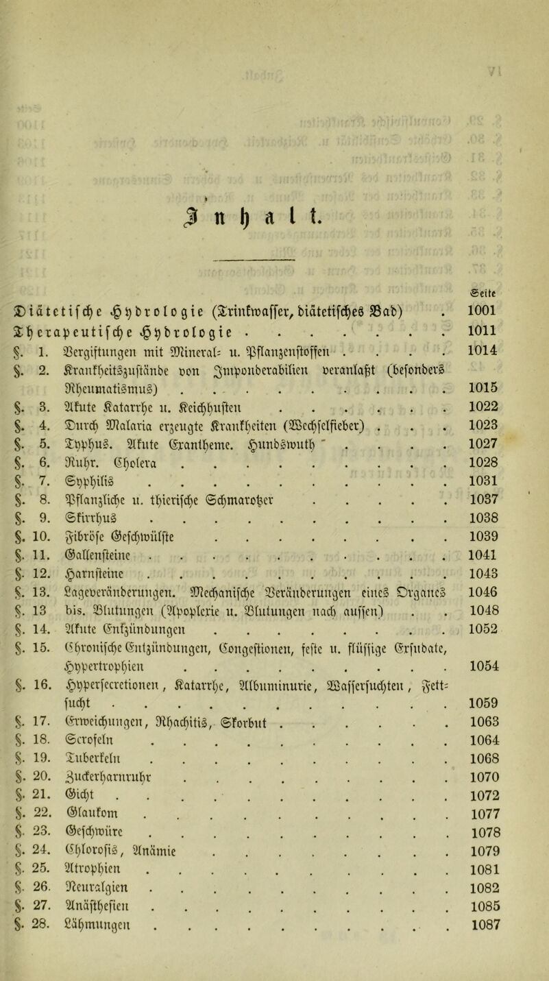 k <1 tt I) a l t. Seite J)idtctifc^e ^^brologie (S^riuEroaffer,bidtetifi^eö SSab) 1001 2;^ cra))eutifc^e »§^broIogie 1011 S- 1. 33ergiftungen mit 3[Rinerat: ii. ipflan^cnftoffen .... 1014 §. 2. ^ranfbeitSgiiftänbe i}on ^mi^oiiberabilien üeranta|t (befonbevS 9^l}eumati§mu§) 1015 s. 3. SIEute ^atarrl^e ii. ^eib^^ufteu 1022 s. 4. ®iitdb 9}^ataria erzeugte ^vauEbeiten (3ßedb[elfieber) . 1023 §. 5. Stfute (äranlbeme. .^iinbsmutb ' . . . . 1027 §. 6. Oliibr. (5f}c(eva 1028 §. 7. 1031 s. 8. i|3ffanjticbe ii. tbicrifcbe ©dbmarobcr 1037 §. 9. ©fivrbuä 1038 §. 10. gibrbfe ®efc[;mü(fte 1039 §• 11. ©aHenfteiuc 1041 §■ 12. ^arniteinc 1043 s. 13. Sageücränberuiigeit. 3J^ed6ani[d)e iBerdiiberungen ciuc§ Organe» 1046 *J 13 bis. ^Blutungen (^.Ipoptcrie ii. 33(utuugen iiacb auffen) 1048 §• 14. iilfute ©nfjünbnngen 1052 s. 15. (5bvonifcbe(5nl3Ünbungcn, tSongeftioneu, feftc ii. flüj'fige Grfnbatc, .^^pertvop^ien 1054 §. 16. .^bper[ecrctiouen , Äatarrl)c, Sirbiiminuric, 2S>afjer[ud)ten , ^ett= fuc^t 1059 s. 17. (^•mcicbungen, Dif)acf)itig,. ©Forbut 1063 §. 18. ©crofetn 1064 8. 19. Xuberfelu 1068 S. 20. 3ucferbarnrubr 1070 §. 21. ©id}t . . . 1072 22. ©(aufom 1077 s. 23. ©efd)mürc 1078 s. 24. üblorofig, Stnämie 1079 S- 25. iiltvopbien 1081 8. 26. iJicuvatgien 1082 8. 27. ^ndft^efien 1085 8- 28. £ä^mnugeii 1087