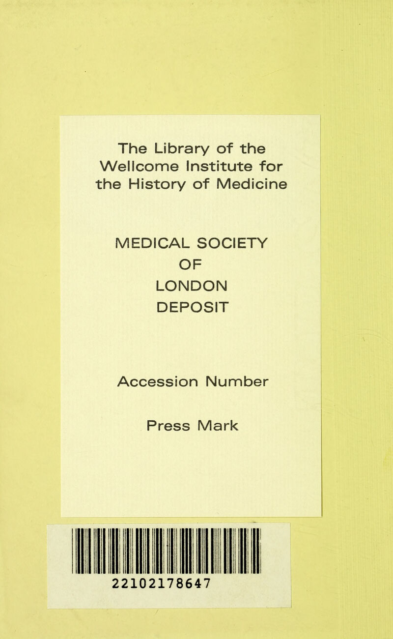 The Library of the Wellcome Institute for the History of Medicine MEDICAL SOCIETY OF LONDON DEPOSIT Accession Number Press Mark 22102178647