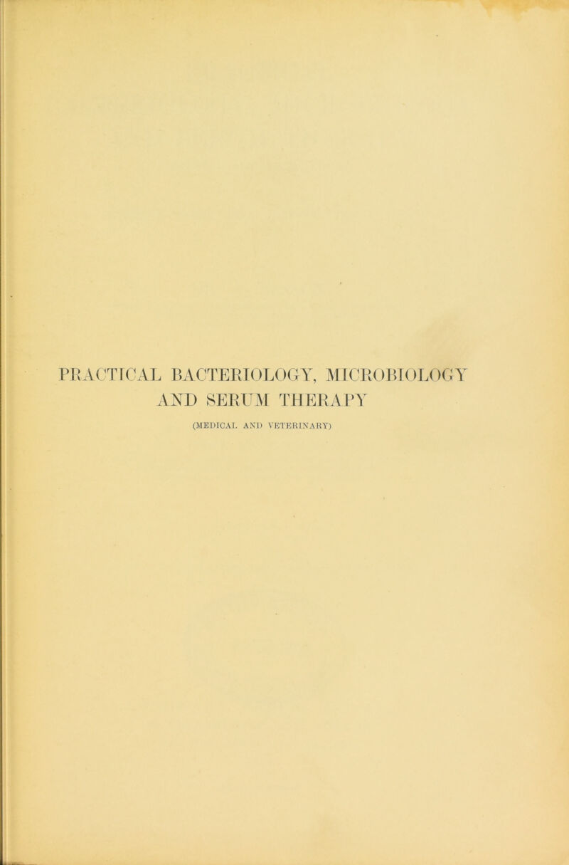 PRACTICAL BACTERIOLOGY, MICROBIOLOGY A YD SERUM THERAPY (MEDICAL AND VETERINARY)