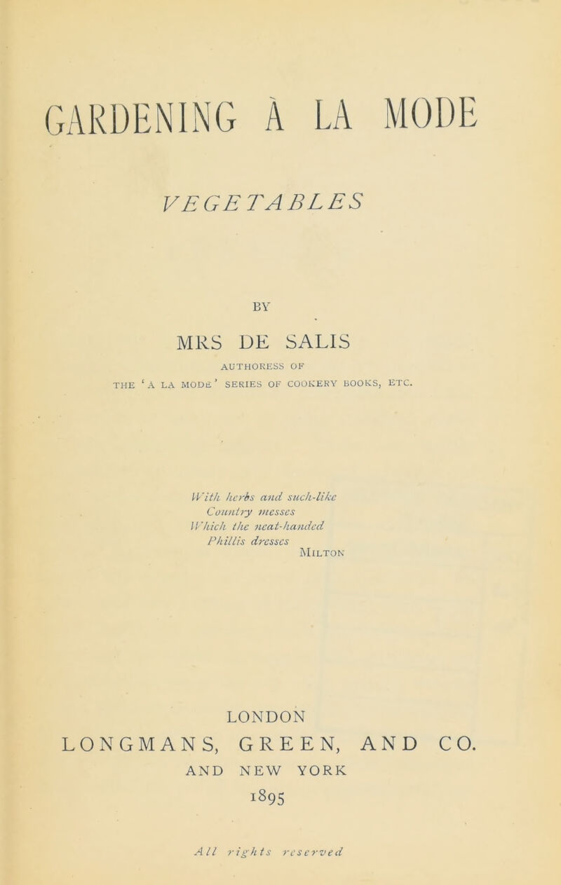 BY MRS DE SALIS AUTHORESS OF THE ‘A LA MODE’ SERIES OF COOKERY BOOKS, ETC. With kerbs and such-likc Country messes Which the neat-handed Phillis dresses Milton LONDON LONGMANS, GREEN, AND CO. AND NEW YORK 1895 All rights reserved