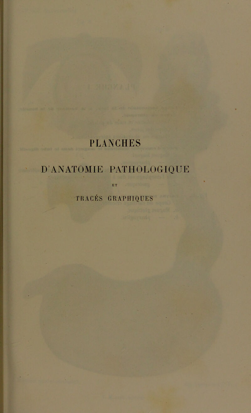 PLANCHES D’ANATOMIE PATHOLOGIQUE ET TRACÉS GRAPHIQUES