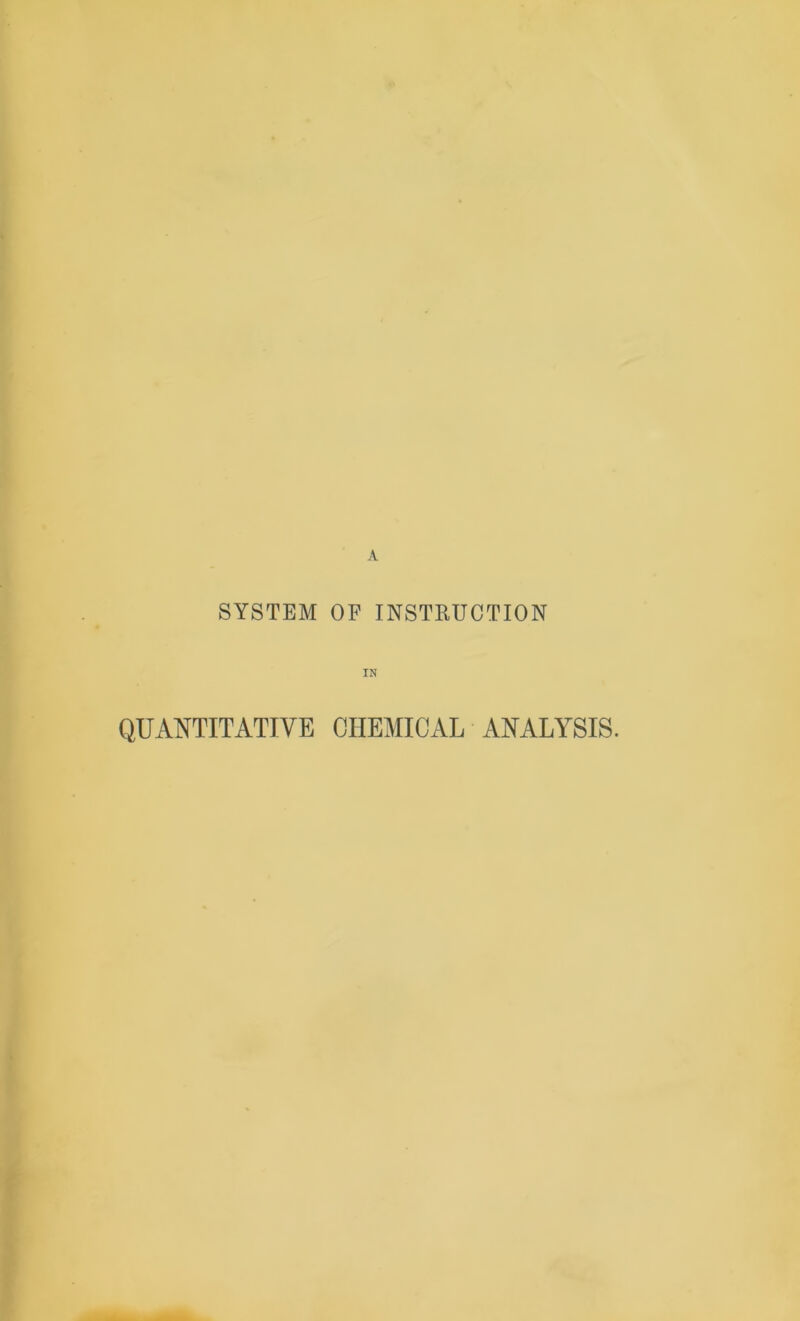 SYSTEM OF INSTRUCTION IN QUANTITATIVE CHEMICAL ANALYSIS.