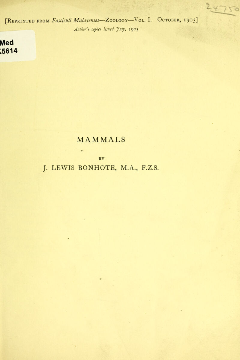 [Reprinted from Fasciculi JVLalayenses—Zoology—Vol. I. October, 1903] Author's copies issued July, 1903 Med 3614 MAMMALS BY J. LEWIS BONHOTE, M.A., F.Z.S.