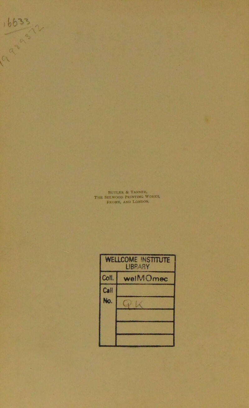 BUTLER & TANNER, The Selwood Printing Works, Fromh, and London. WELLCOME INSTITUTE LIBRARY Coli. welMOmec Call No. Ci K