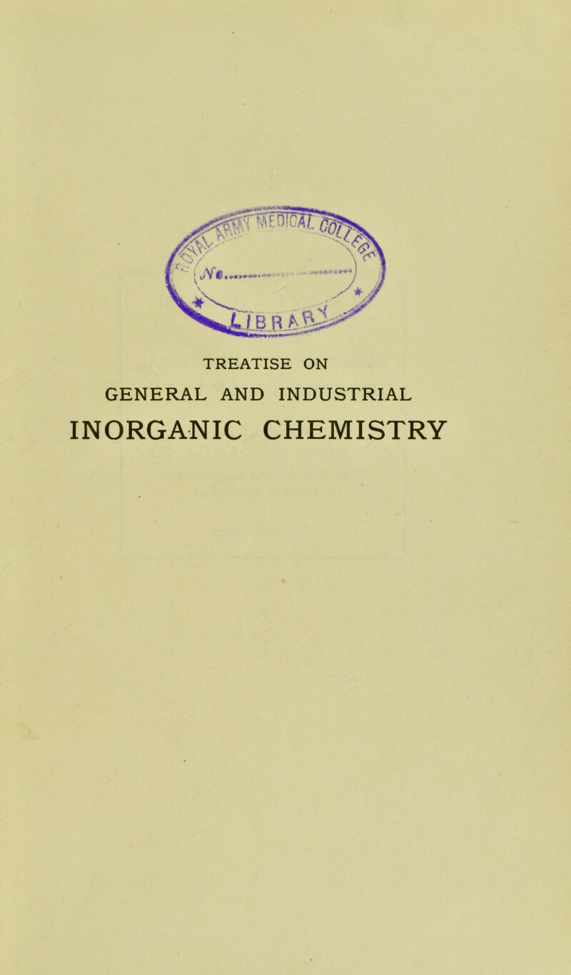 TREATISE ON GENERAL AND INDUSTRIAL INORGANIC CHEMISTRY