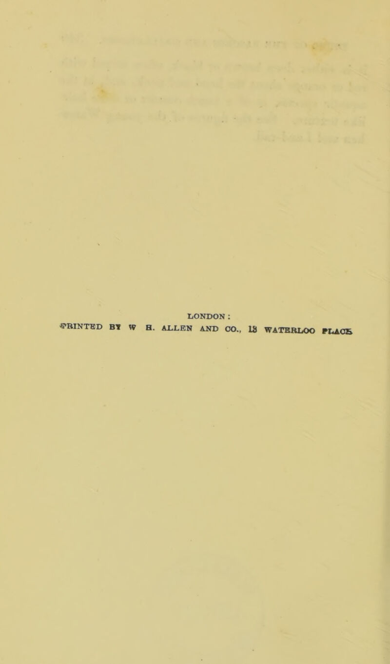 LONDON : «-BINTED BT W H. ALLEN AND 00„ 18 WATERLOO PLAOS