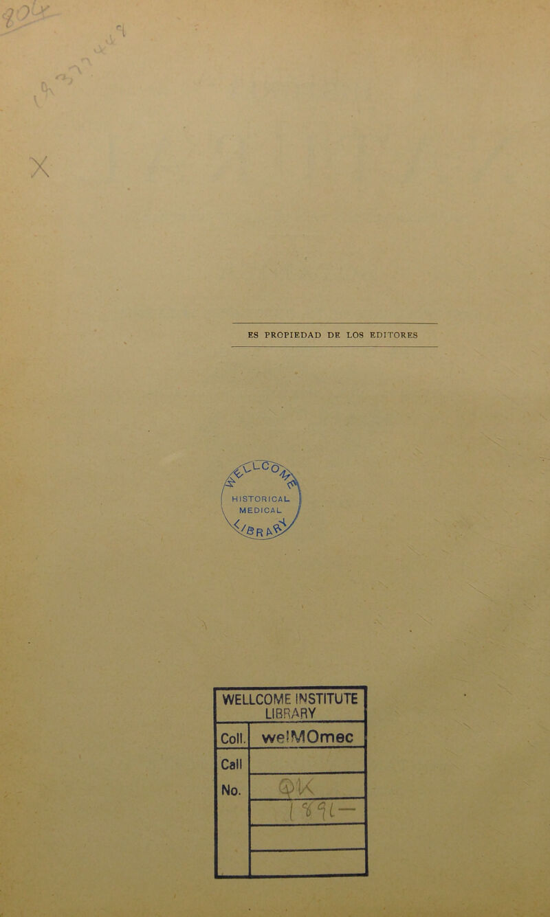 ES PROPIEDAD DE LOS EDITORES WELLCOME INSTITUTE LIBRARY Coll. we’MOmec Cali No. ( *1t-