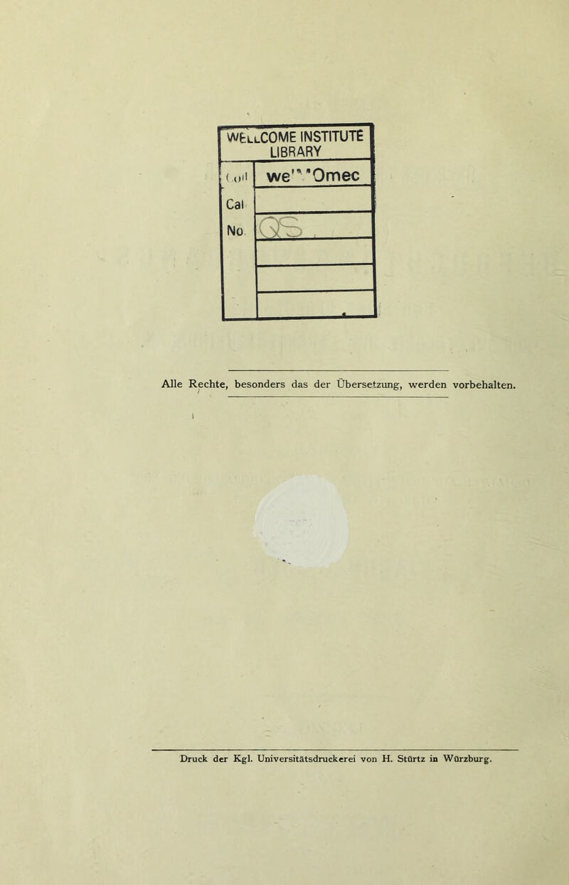 WEllCOME INSTITUTE LIBRARY < .()(! Cal No we1’ Omec Alle Rechte, besonders das der Übersetzung, werden Vorbehalten. i Druck der Kgl. Universitätsdruckerei von H. Stürtz in Würzburg.